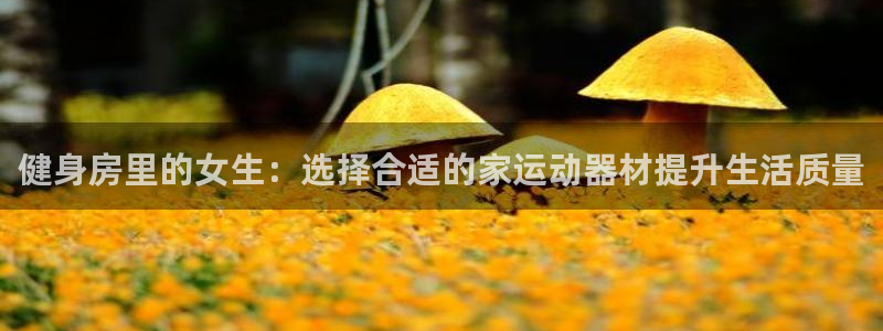 海南意昂体育4发展怎么样：健身房里的女生：选择合适的