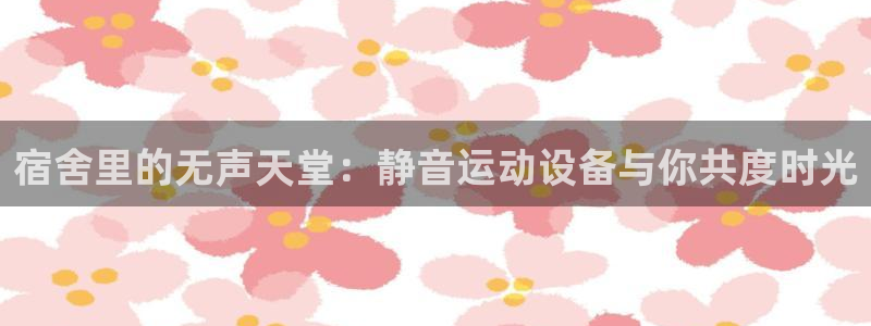 意昂4集团logo：宿舍里的无声天堂：静音运动设备与你共度时