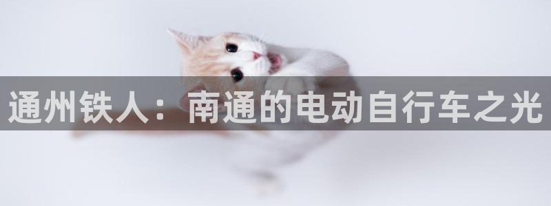 意昂体育4平台是正规平台吗：通州铁人：南通的电动自行