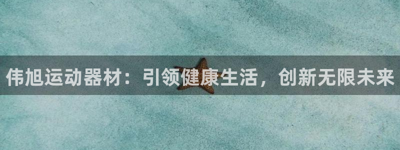 意昂4娱乐首页网站大全：伟旭运动器材：引领健康生活，