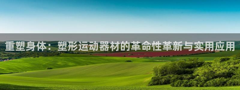 意昂4科技：重塑身体：塑形运动器材的革命性革新与实用