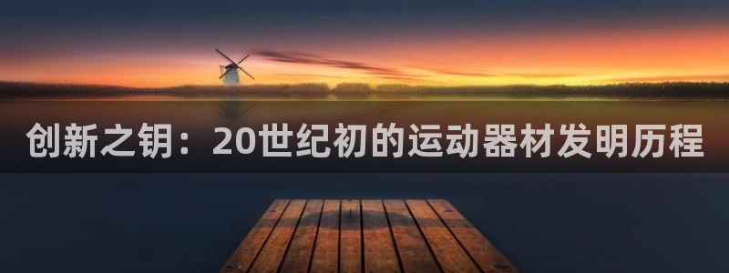 意昂4集团官网网址：创新之钥：20世纪初的运动器材发
