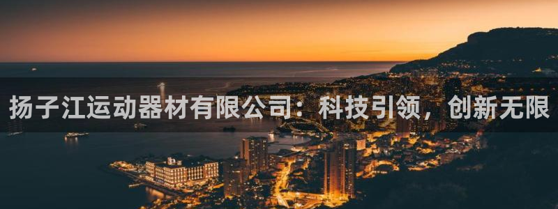 意昂体育4平台注册要钱吗：扬子江运动器材有限公司：科