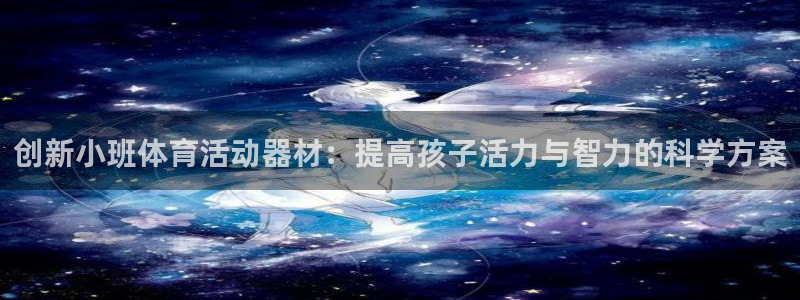 意昂体育4平台注册流程图：创新小班体育活动器材：提高孩子活力