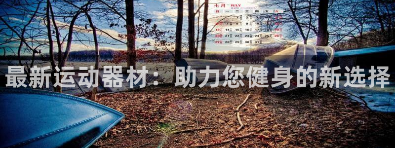 意昂体育4招商电话号码查询是多少：最新运动器材：助力