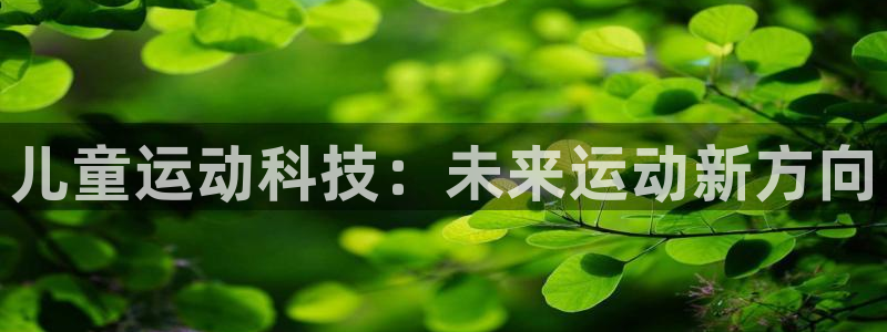 意昂体育4招商电话号码是多少啊：儿童运动科技：未来运动新方向