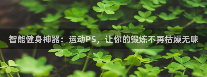 意昂体育4招商：智能健身神器：运动PS，让你的锻炼不再枯燥无