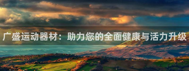 意昂体育4平台是正规平台吗知乎：广盛运动器材：助力您的全面健