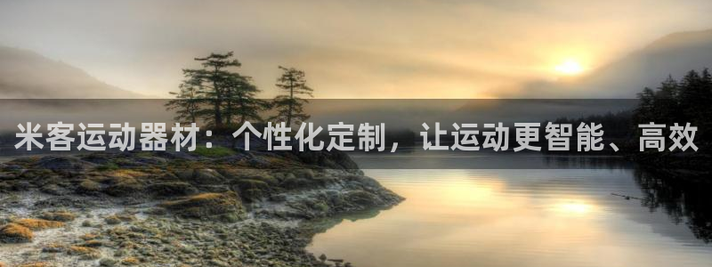 意昂体育4招商电话是多少号码：米客运动器材：个性化定制，让运