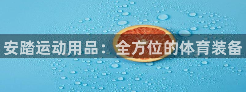 意昂体育4平台是正规平台吗：安踏运动用品：全方位的体育装备